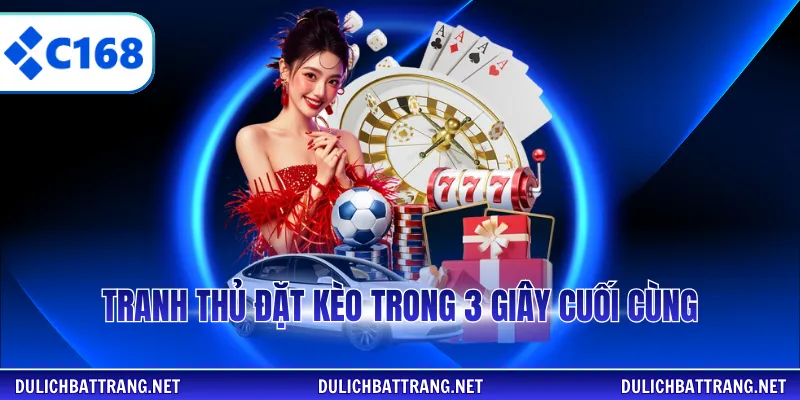 Tranh thủ đặt kèo trong 3 giây cuối cùng